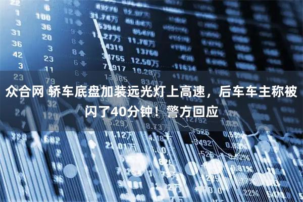 众合网 轿车底盘加装远光灯上高速，后车车主称被闪了40分钟！警方回应