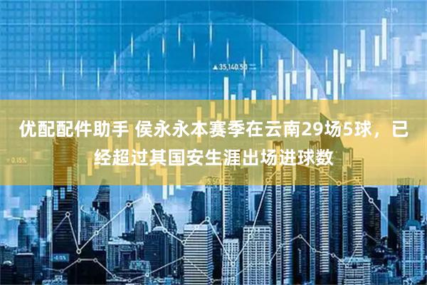 优配配件助手 侯永永本赛季在云南29场5球，已经超过其国安生涯出场进球数