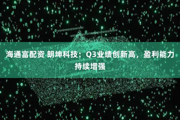 海通富配资 朗坤科技：Q3业绩创新高，盈利能力持续增强