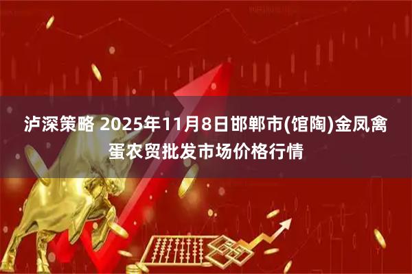 泸深策略 2025年11月8日邯郸市(馆陶)金凤禽蛋农贸批发市场价格行情