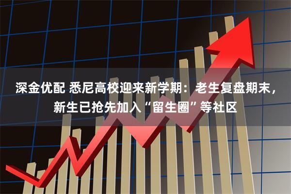 深金优配 悉尼高校迎来新学期：老生复盘期末，新生已抢先加入“留生圈”等社区