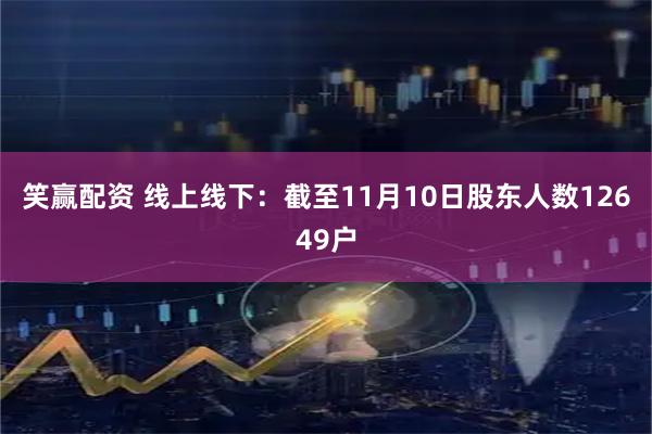 笑赢配资 线上线下：截至11月10日股东人数12649户