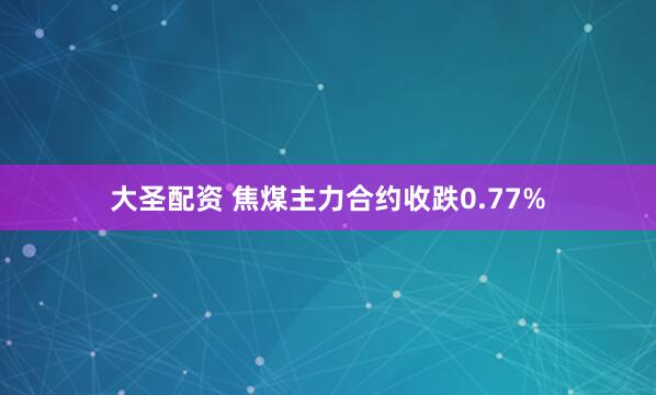 大圣配资 焦煤主力合约收跌0.77%