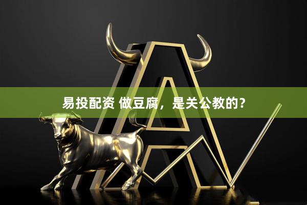 易投配资 做豆腐，是关公教的？
