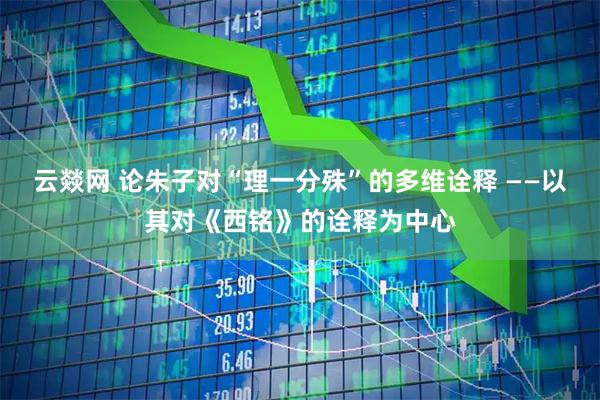 云燚网 论朱子对“理一分殊”的多维诠释 ——以其对《西铭》的诠释为中心